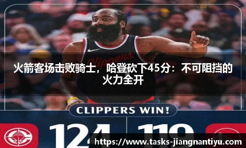 火箭客场击败骑士，哈登砍下45分：不可阻挡的火力全开