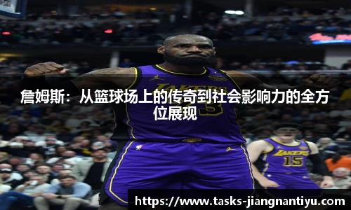 詹姆斯：从篮球场上的传奇到社会影响力的全方位展现