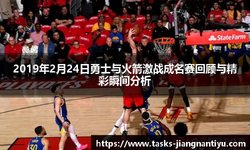 2019年2月24日勇士与火箭激战成名赛回顾与精彩瞬间分析